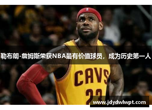 勒布朗-詹姆斯荣获NBA最有价值球员，成为历史第一人